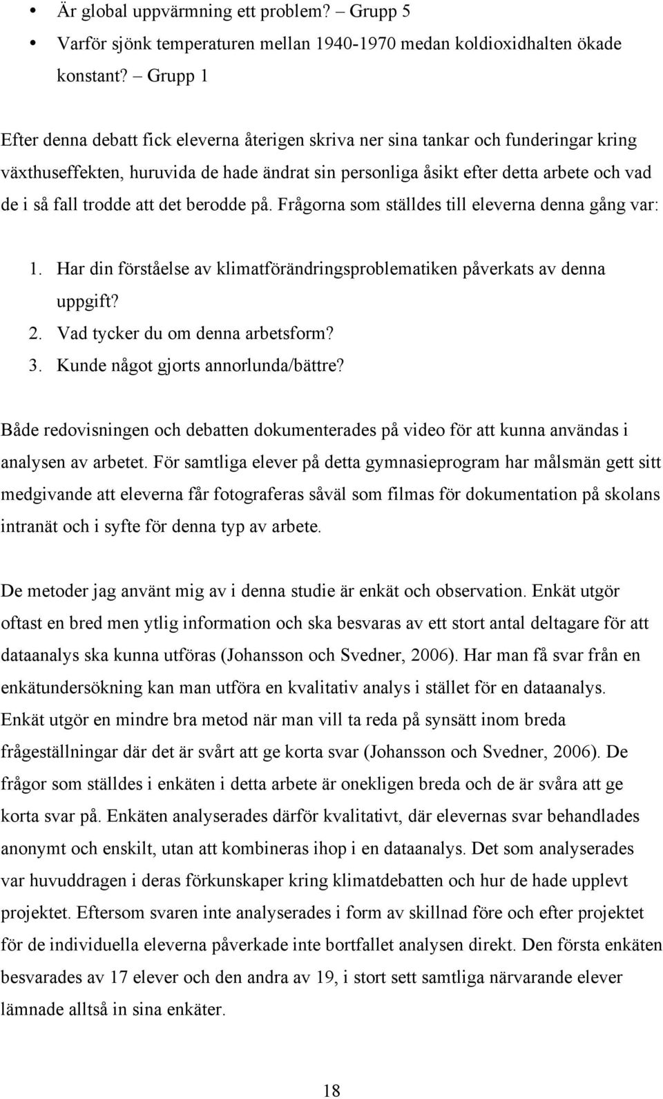 trodde att det berodde på. Frågorna som ställdes till eleverna denna gång var: 1. Har din förståelse av klimatförändringsproblematiken påverkats av denna uppgift? 2. Vad tycker du om denna arbetsform?