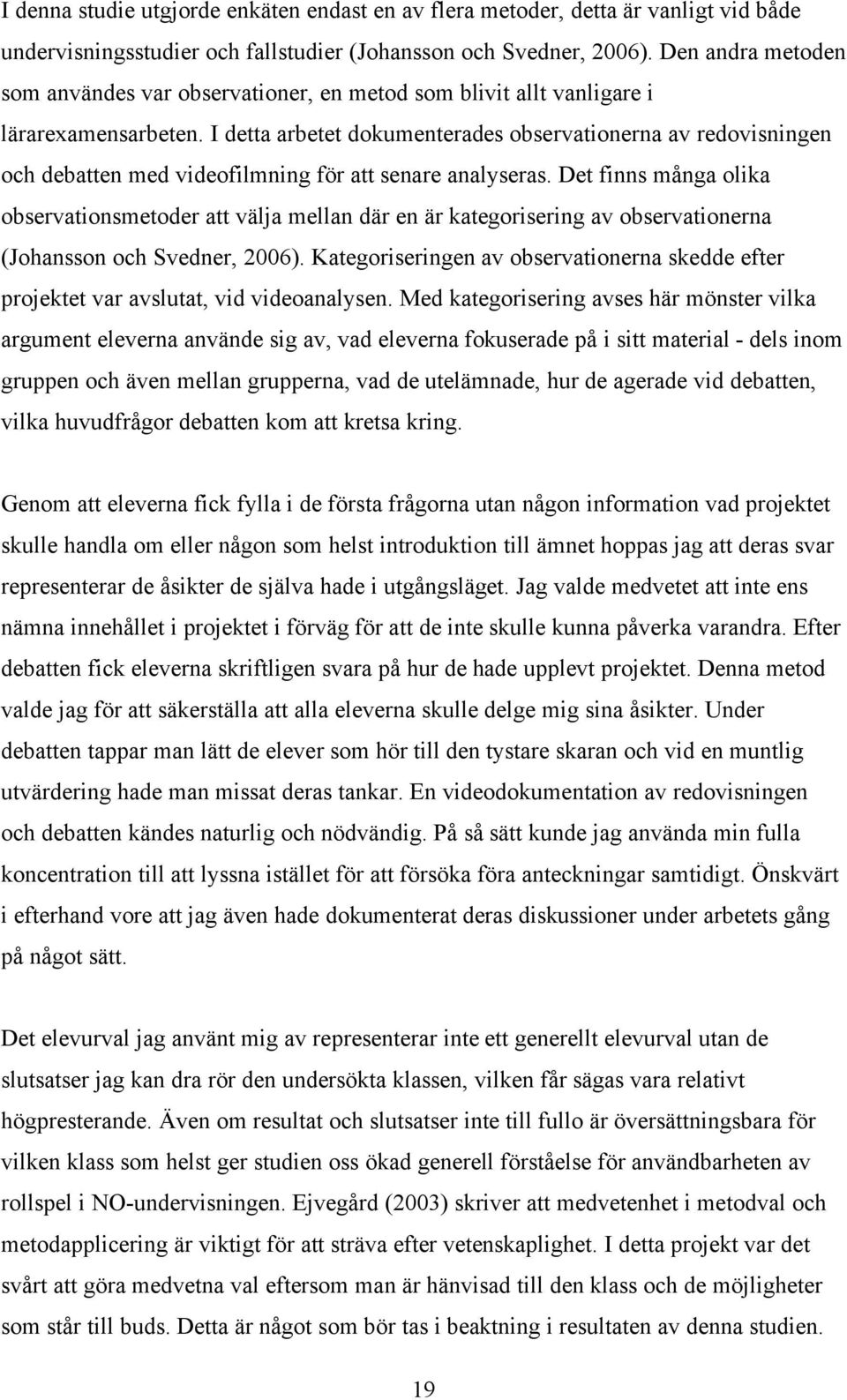 I detta arbetet dokumenterades observationerna av redovisningen och debatten med videofilmning för att senare analyseras.