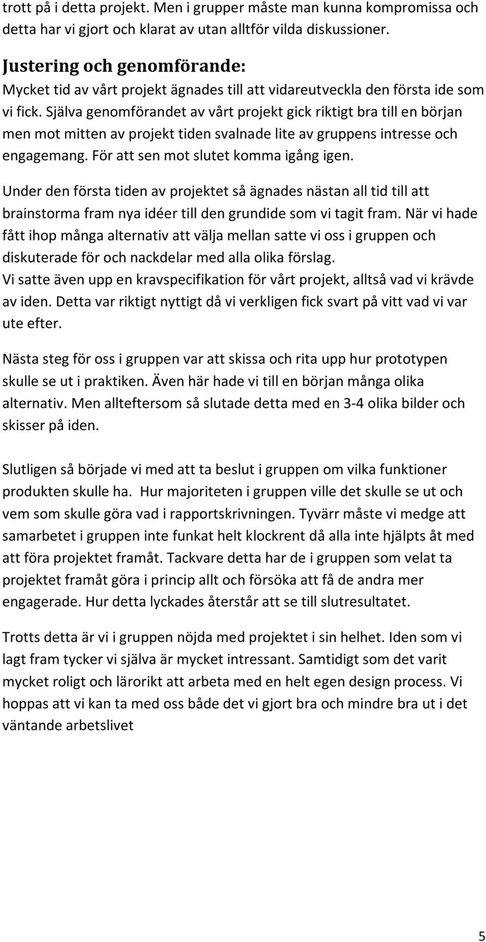 Själva genomförandet av vårt projekt gick riktigt bra till en början men mot mitten av projekt tiden svalnade lite av gruppens intresse och engagemang. För att sen mot slutet komma igång igen.