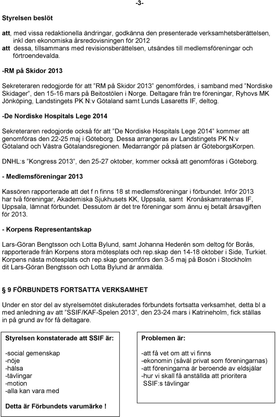 Deltagare från tre föreningar, Ryhovs MK Jönköping, Landstingets PK N:v Götaland samt Lunds Lasaretts IF, deltog.