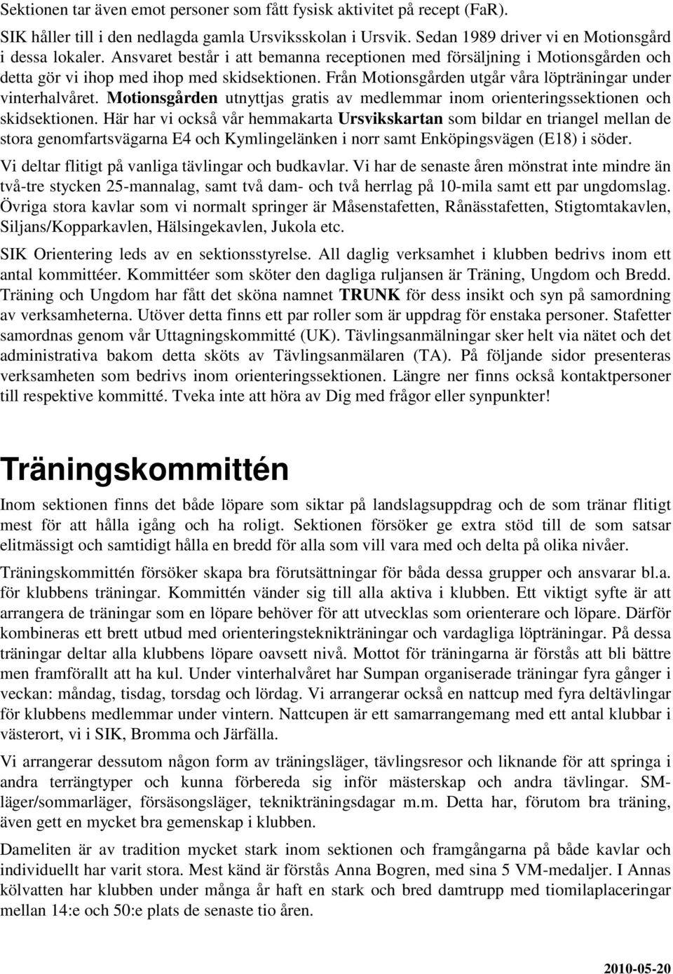 Motionsgården utnyttjas gratis av medlemmar inom orienteringssektionen och skidsektionen.