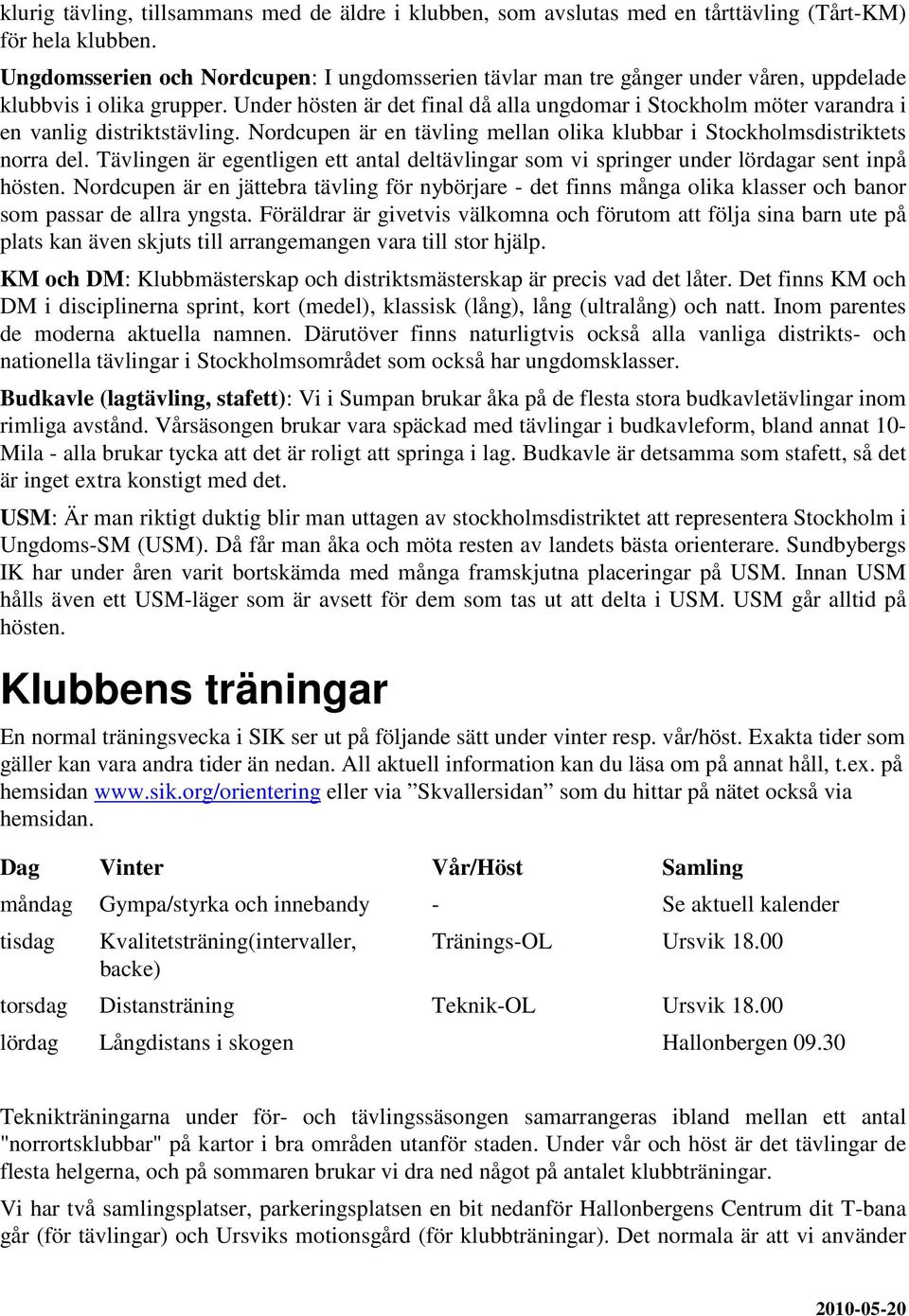 Under hösten är det final då alla ungdomar i Stockholm möter varandra i en vanlig distriktstävling. Nordcupen är en tävling mellan olika klubbar i Stockholmsdistriktets norra del.