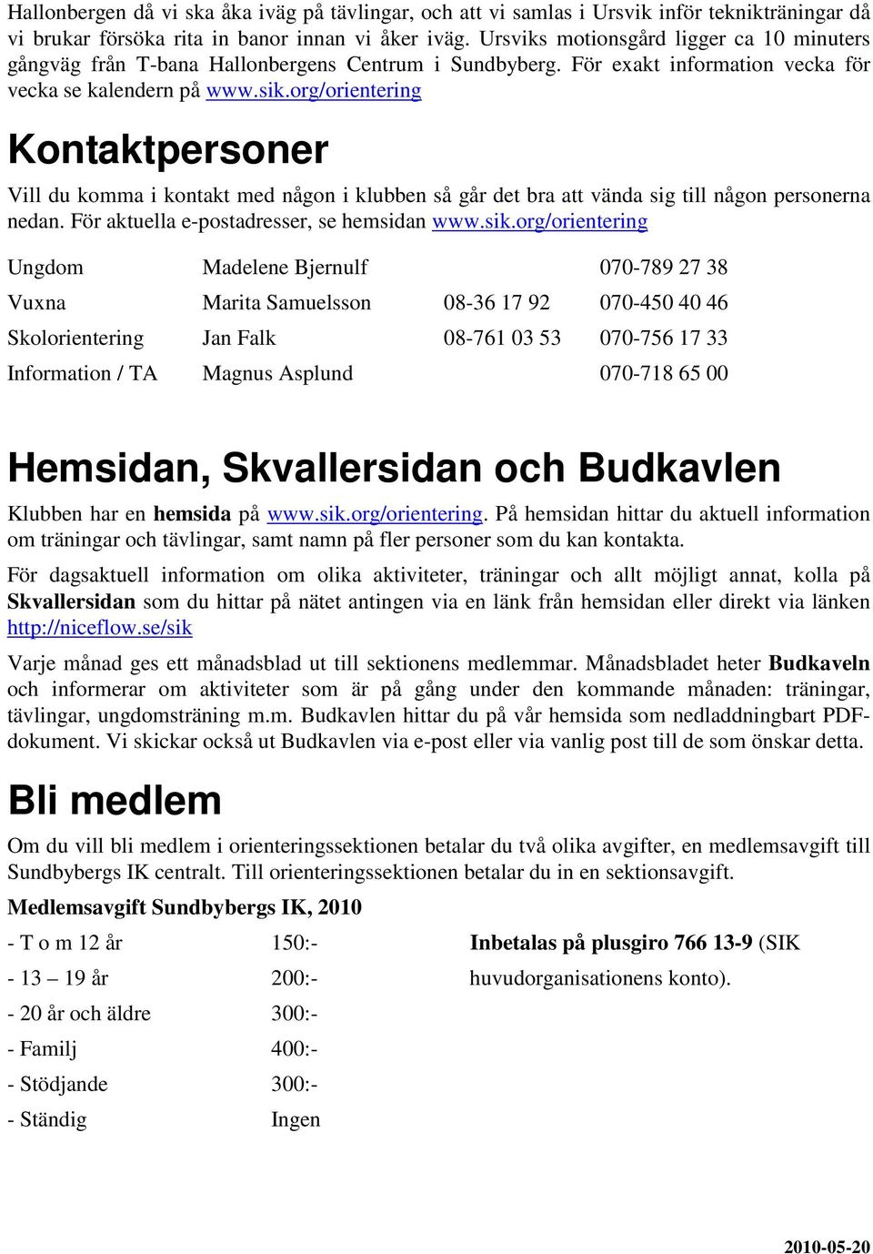 org/orientering Kontaktpersoner Vill du komma i kontakt med någon i klubben så går det bra att vända sig till någon personerna nedan. För aktuella e-postadresser, se hemsidan www.sik.