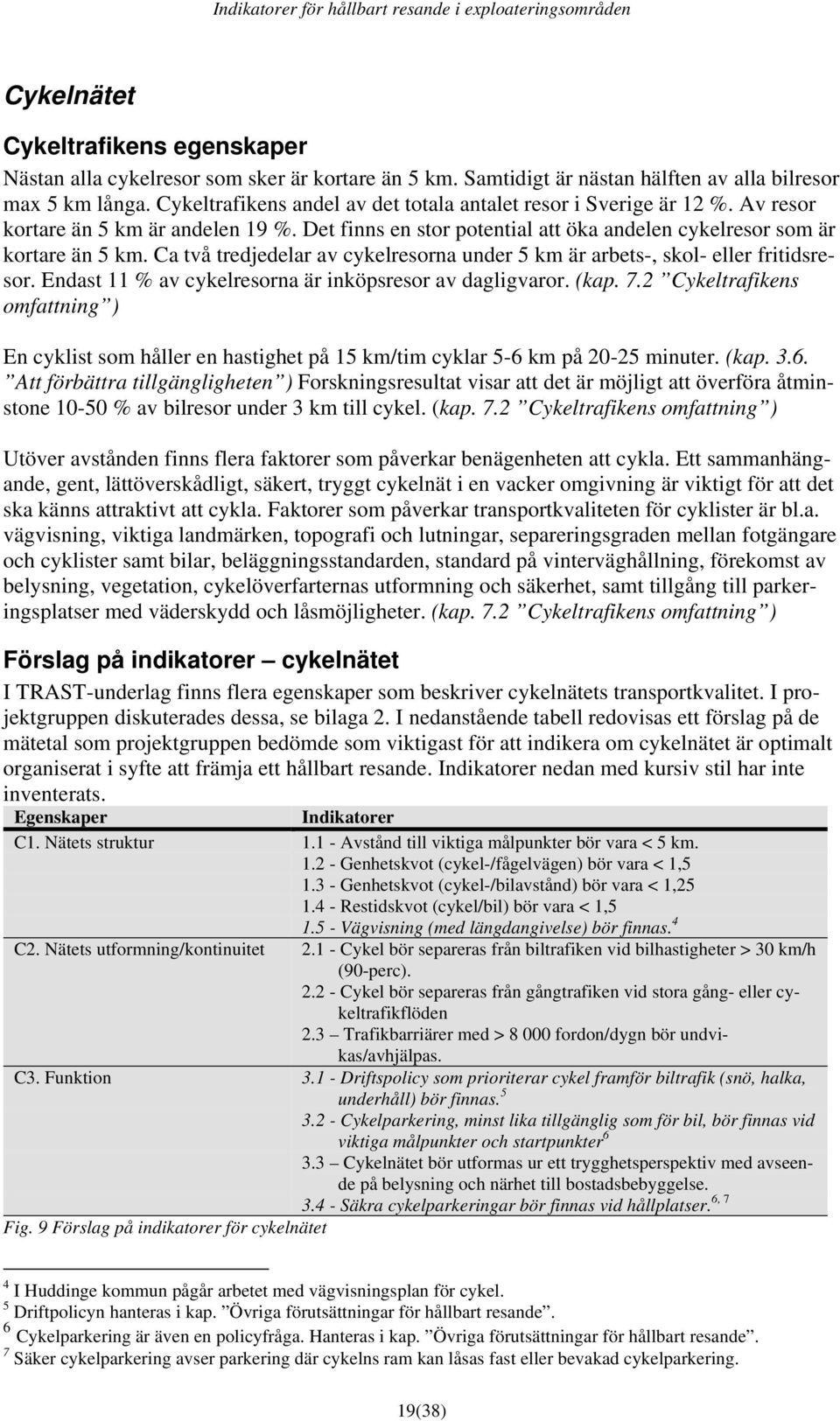 Ca två tredjedelar av cykelresorna under 5 km är arbets-, skol- eller fritidsresor. Endast 11 % av cykelresorna är inköpsresor av dagligvaror. (kap. 7.