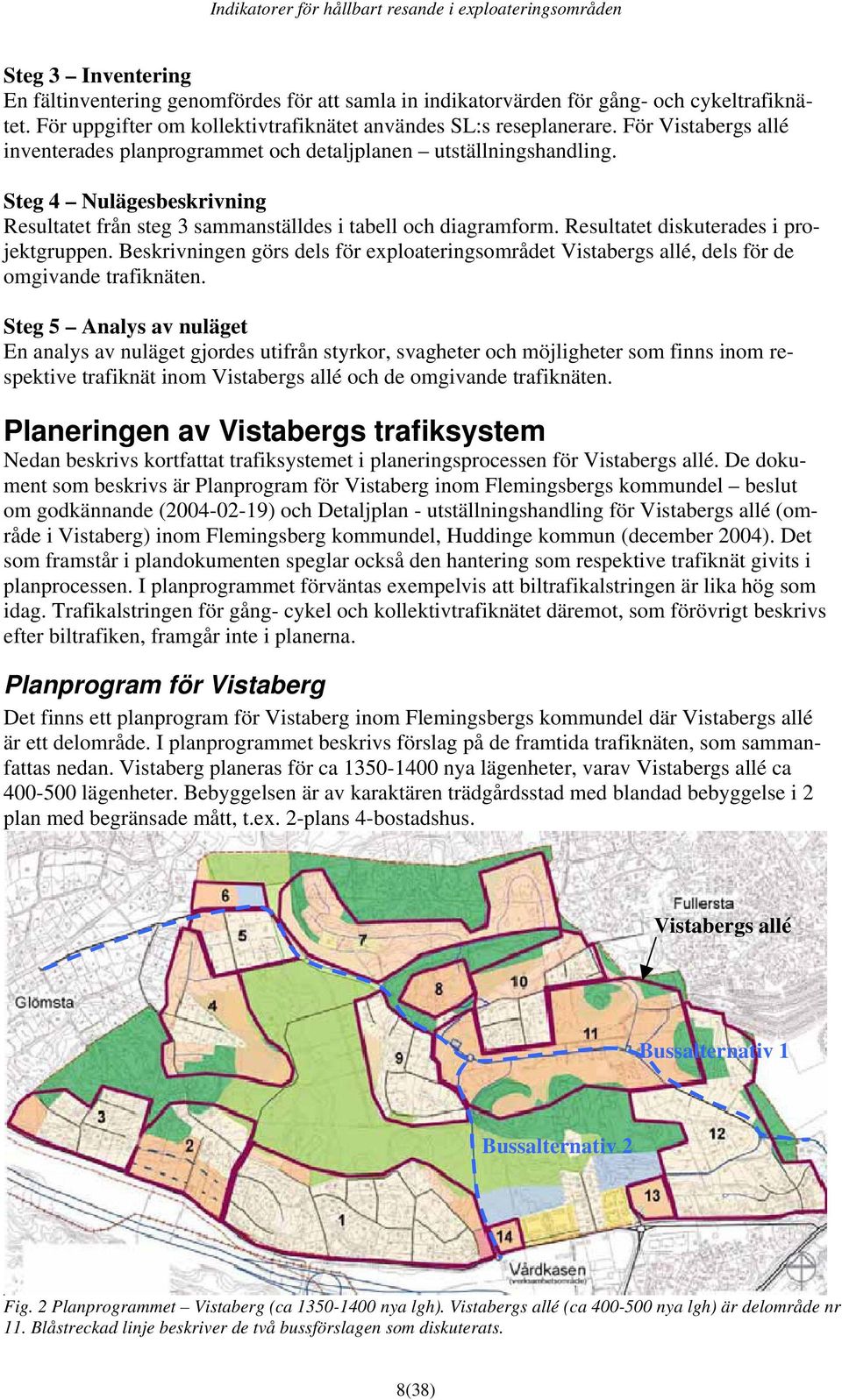 Resultatet diskuterades i projektgruppen. Beskrivningen görs dels för exploateringsområdet Vistabergs allé, dels för de omgivande trafiknäten.