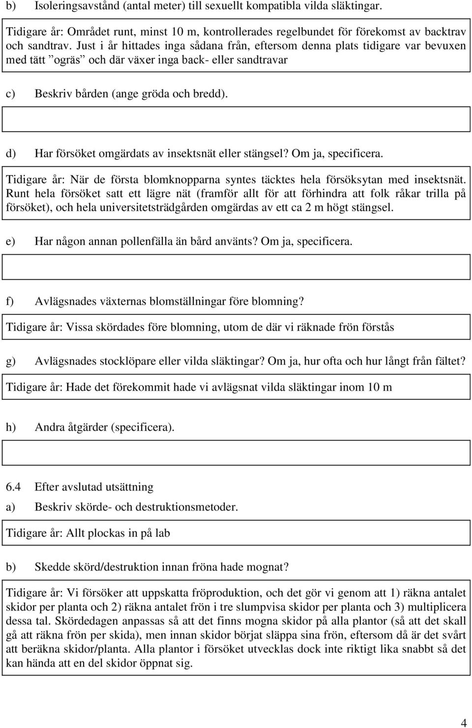 d) Har försöket omgärdats av insektsnät eller stängsel? Om ja, specificera. Tidigare år: När de första blomknopparna syntes täcktes hela försöksytan med insektsnät.