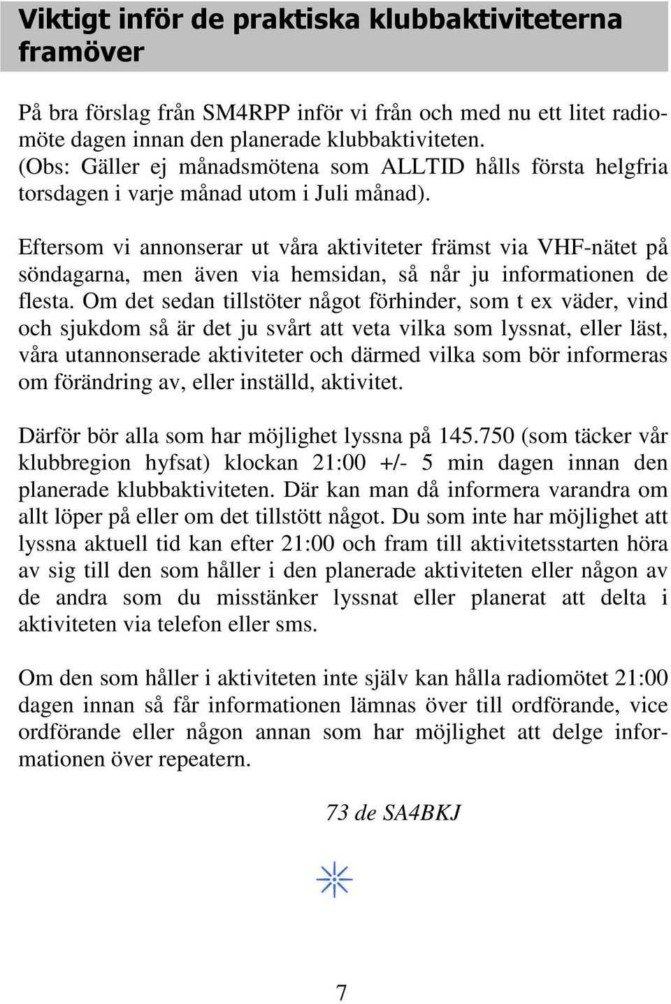 Eftersom vi annonserar ut våra aktiviteter främst via VHF-nätet på söndagarna, men även via hemsidan, så når ju informationen de flesta.