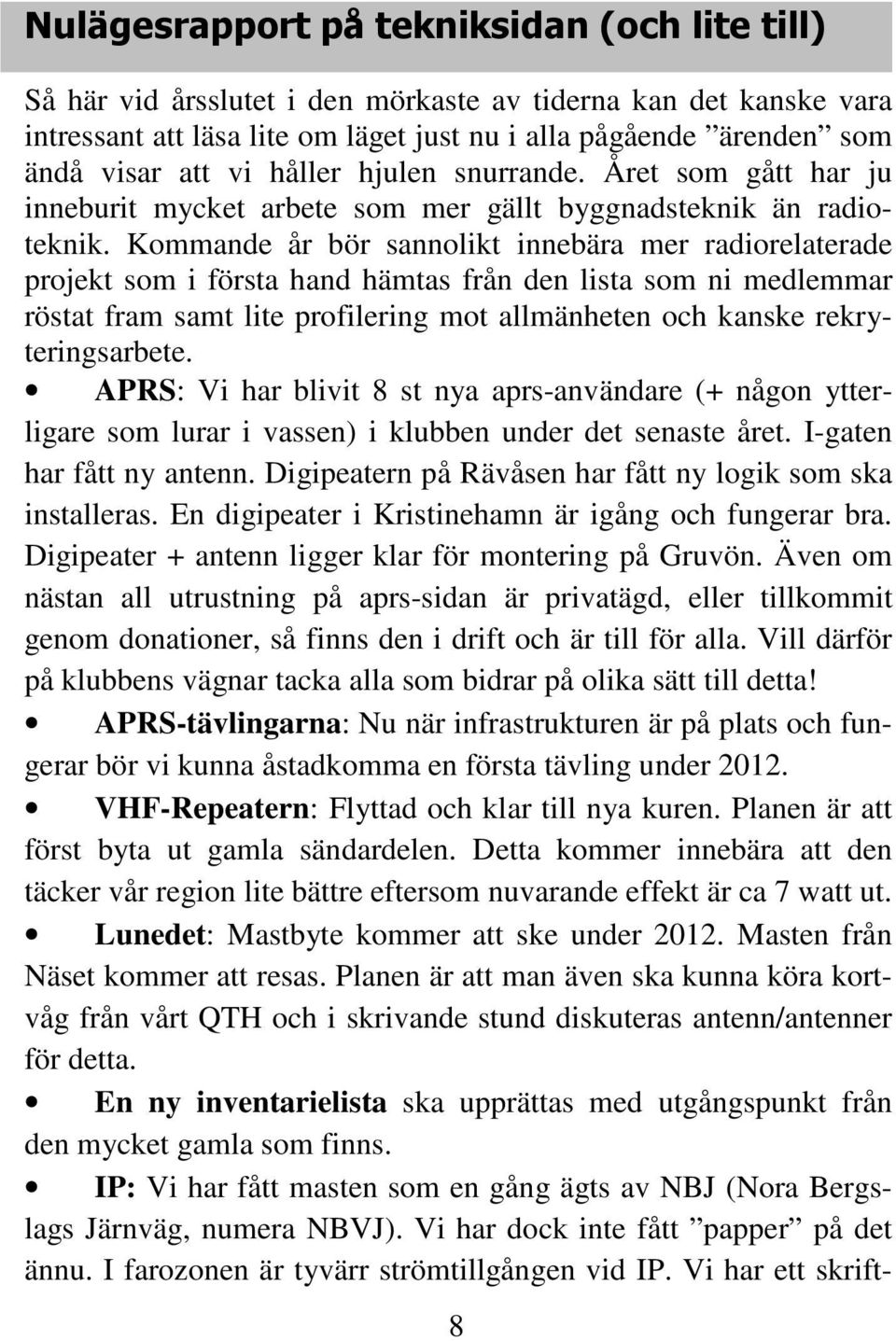 Kommande år bör sannolikt innebära mer radiorelaterade projekt som i första hand hämtas från den lista som ni medlemmar röstat fram samt lite profilering mot allmänheten och kanske rekryteringsarbete.