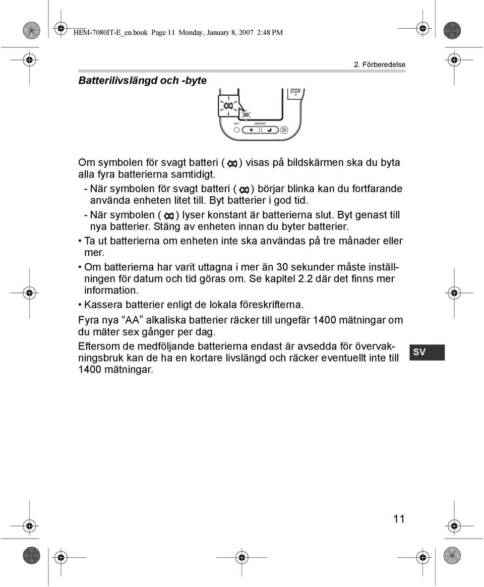 - När symbolen för svagt batteri ( ) börjar blinka kan du fortfarande använda enheten litet till. Byt batterier i god tid. - När symbolen ( ) lyser konstant är batterierna slut.