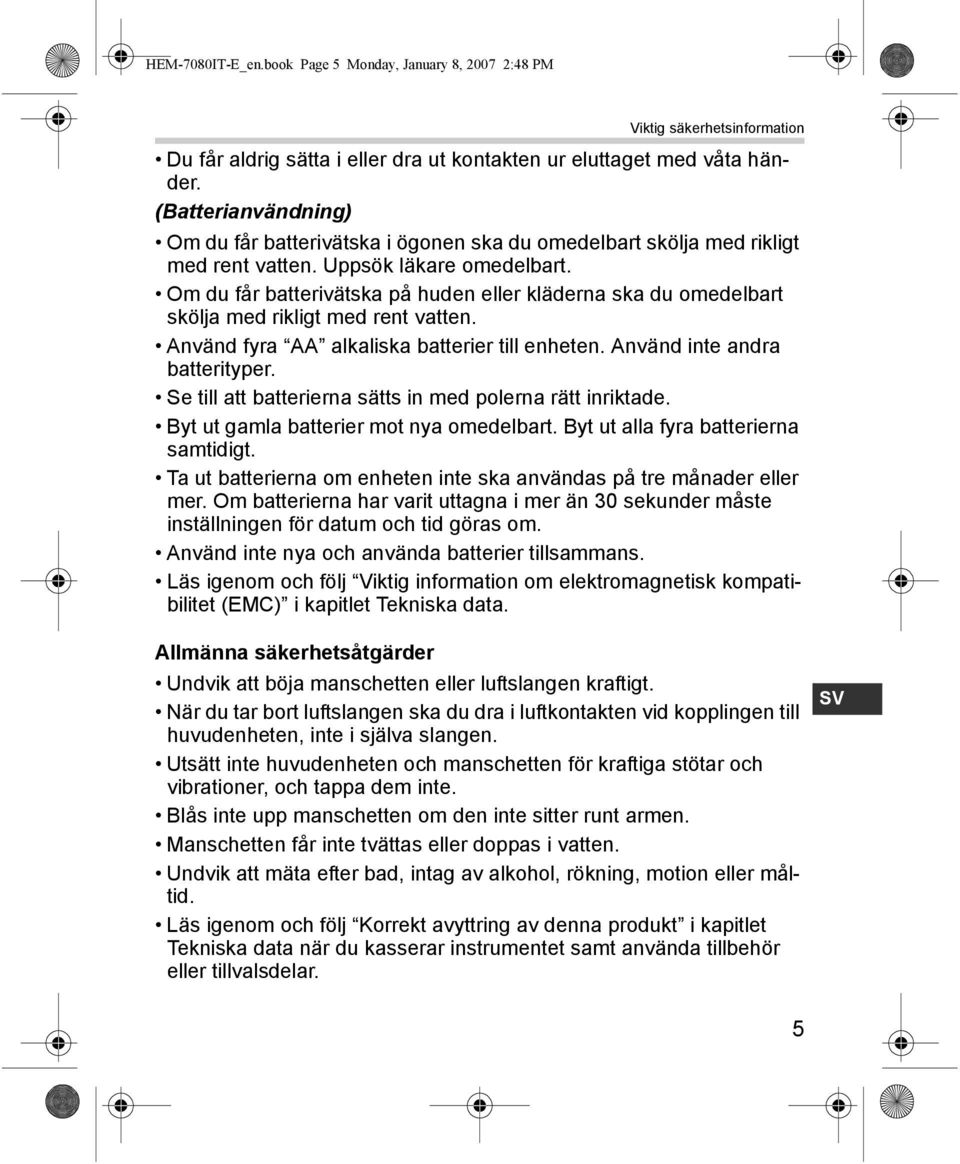 Om du får batterivätska på huden eller kläderna ska du omedelbart skölja med rikligt med rent vatten. Använd fyra AA alkaliska batterier till enheten. Använd inte andra batterityper.