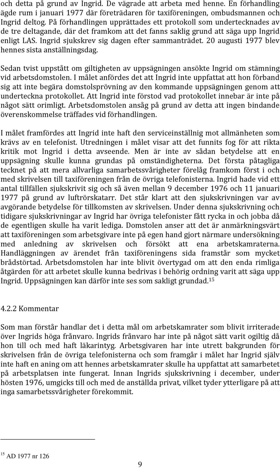 Ingrid sjukskrev sig dagen efter sammanträdet. 20 augusti 1977 blev hennes sista anställningsdag. Sedan tvist uppstått om giltigheten av uppsägningen ansökte Ingrid om stämning vid arbetsdomstolen.