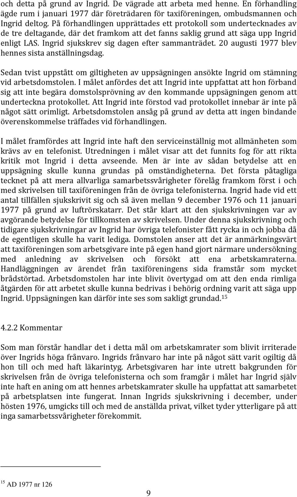 Ingrid sjukskrev sig dagen efter sammanträdet. 20 augusti 1977 blev hennes sista anställningsdag. Sedan tvist uppstått om giltigheten av uppsägningen ansökte Ingrid om stämning vid arbetsdomstolen.