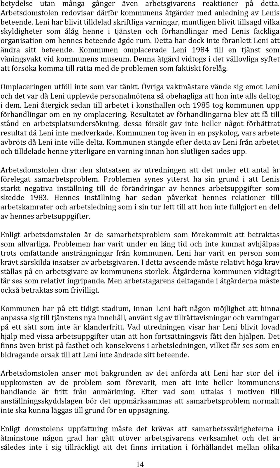 Detta har dock inte föranlett Leni att ändra sitt beteende. Kommunen omplacerade Leni 1984 till en tjänst som våningsvakt vid kommunens museum.