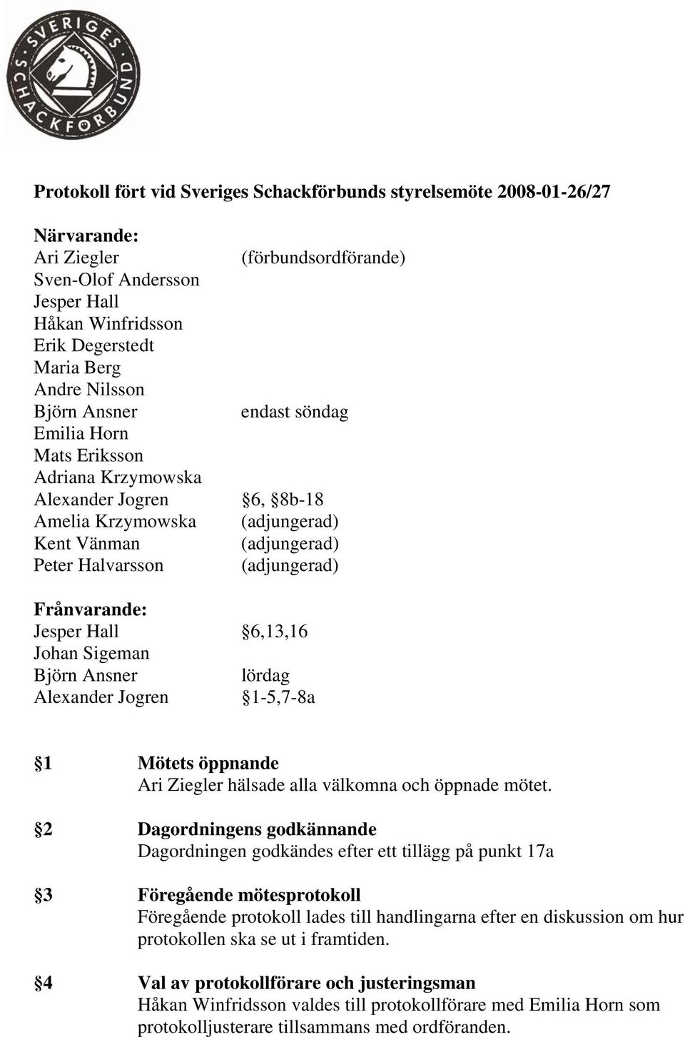 Frånvarande: Jesper Hall 6,13,16 Johan Sigeman Björn Ansner lördag Alexander Jogren 1-5,7-8a 1 Mötets öppnande Ari Ziegler hälsade alla välkomna och öppnade mötet.