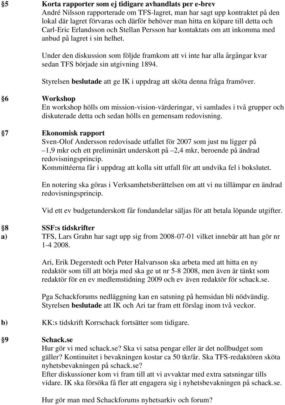 Under den diskussion som följde framkom att vi inte har alla årgångar kvar sedan TFS började sin utgivning 1894. Styrelsen beslutade att ge IK i uppdrag att sköta denna fråga framöver.