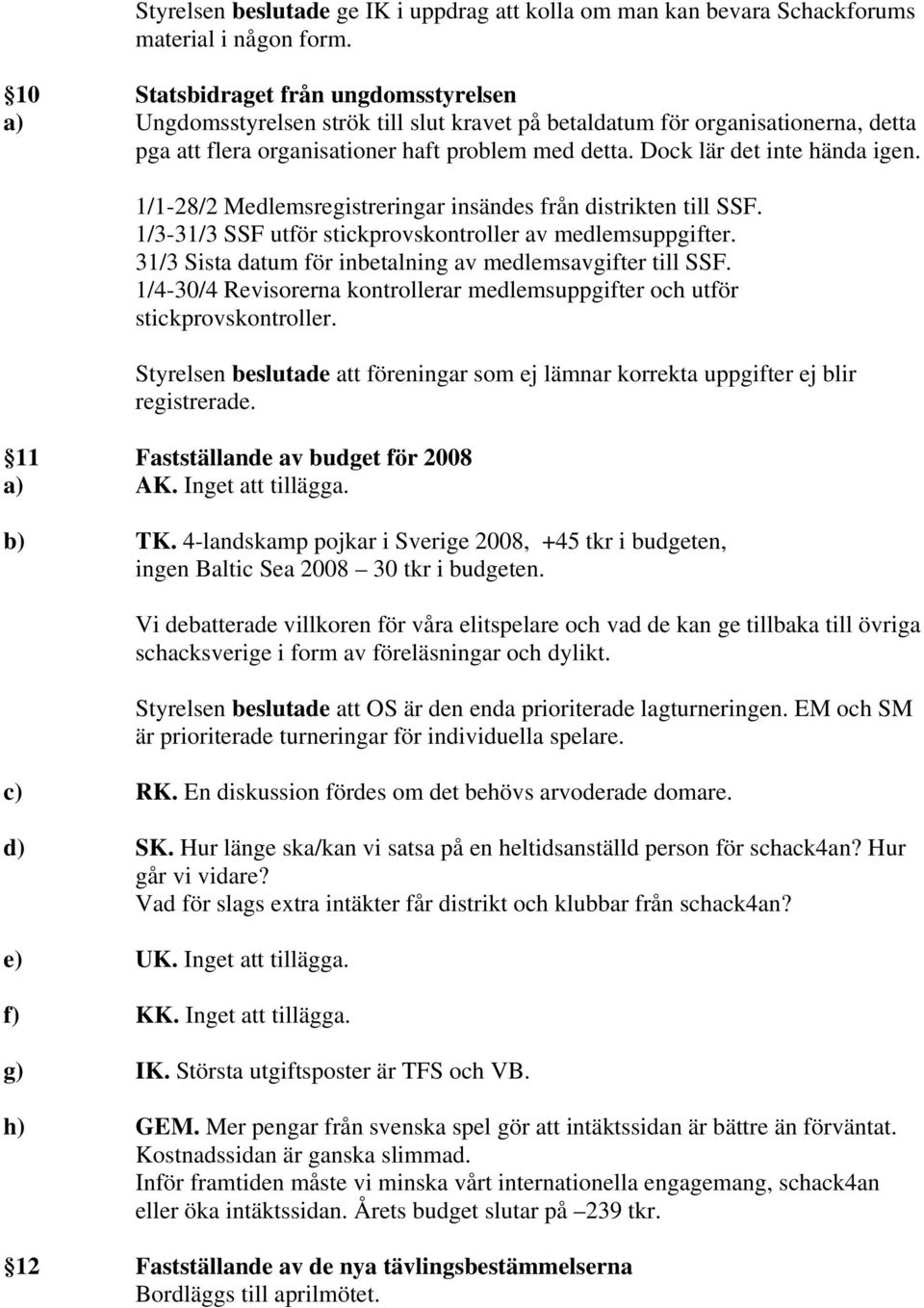 Dock lär det inte hända igen. 1/1-28/2 Medlemsregistreringar insändes från distrikten till SSF. 1/3-31/3 SSF utför stickprovskontroller av medlemsuppgifter.