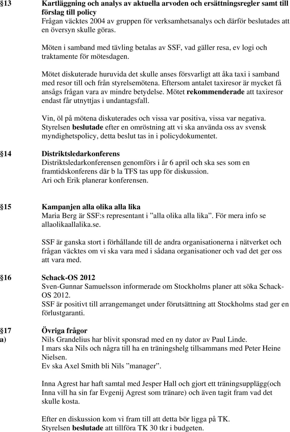 Mötet diskuterade huruvida det skulle anses försvarligt att åka taxi i samband med resor till och från styrelsemötena. Eftersom antalet taxiresor är mycket få ansågs frågan vara av mindre betydelse.