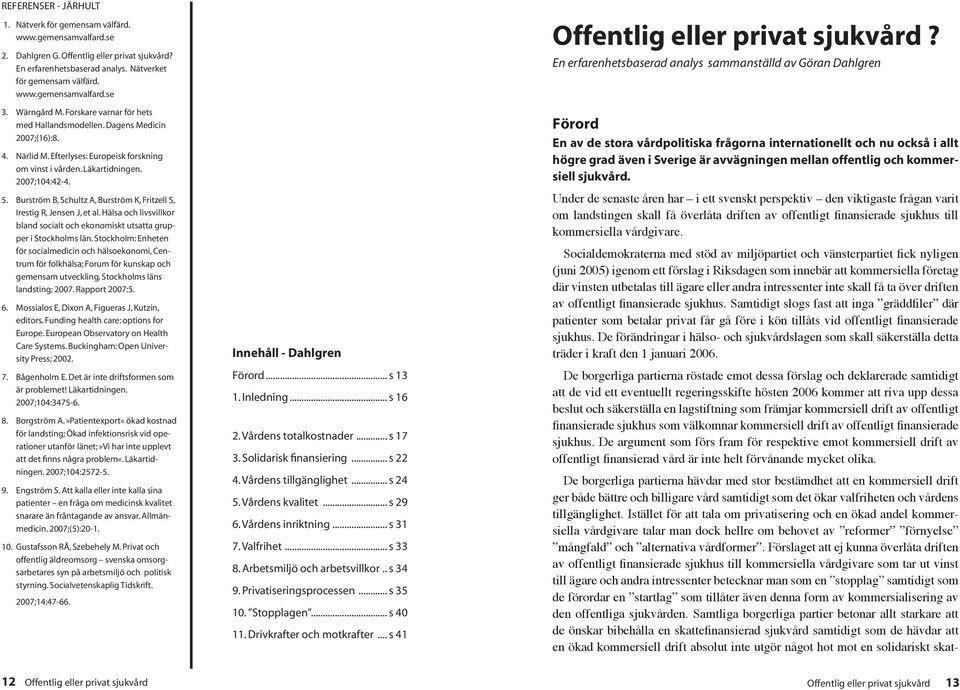 Bustöm B, Schultz A, Bustöm K, Fitzell S, Iestig R, Jensen J, et al. Hälsa och livsvillko bland socialt och ekonomiskt utsatta guppe i Stockholms län.