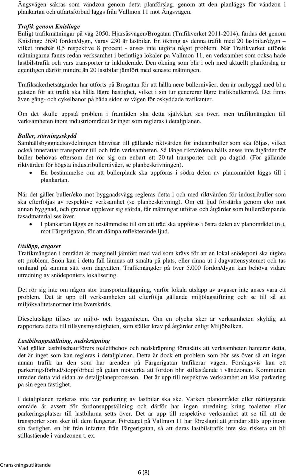 En ökning av denna trafik med 20 lastbilar/dygn vilket innebär 0,5 respektive 8 procent - anses inte utgöra något problem.