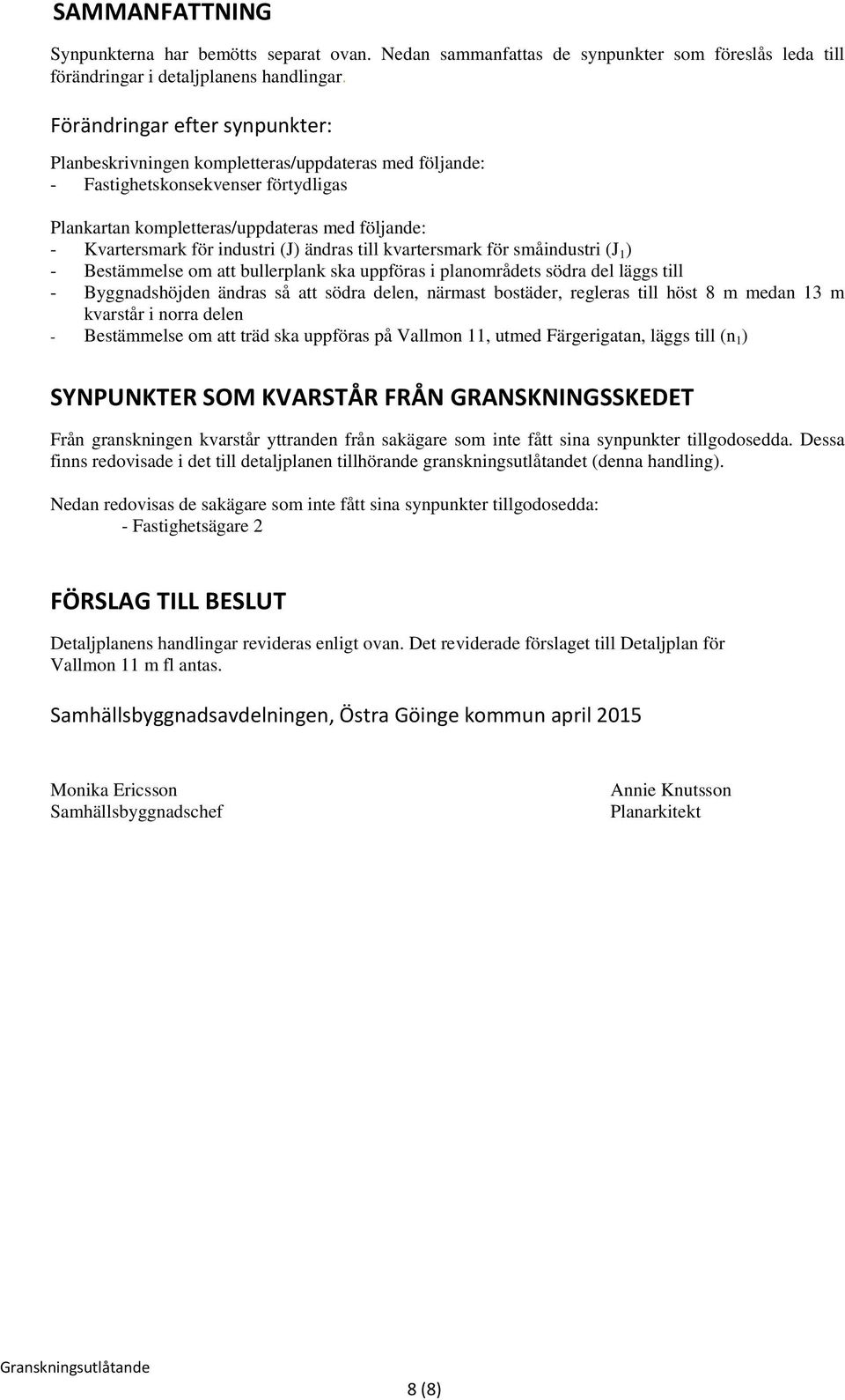 industri (J) ändras till kvartersmark för småindustri (J 1 ) - Bestämmelse om att bullerplank ska uppföras i planområdets södra del läggs till - Byggnadshöjden ändras så att södra delen, närmast