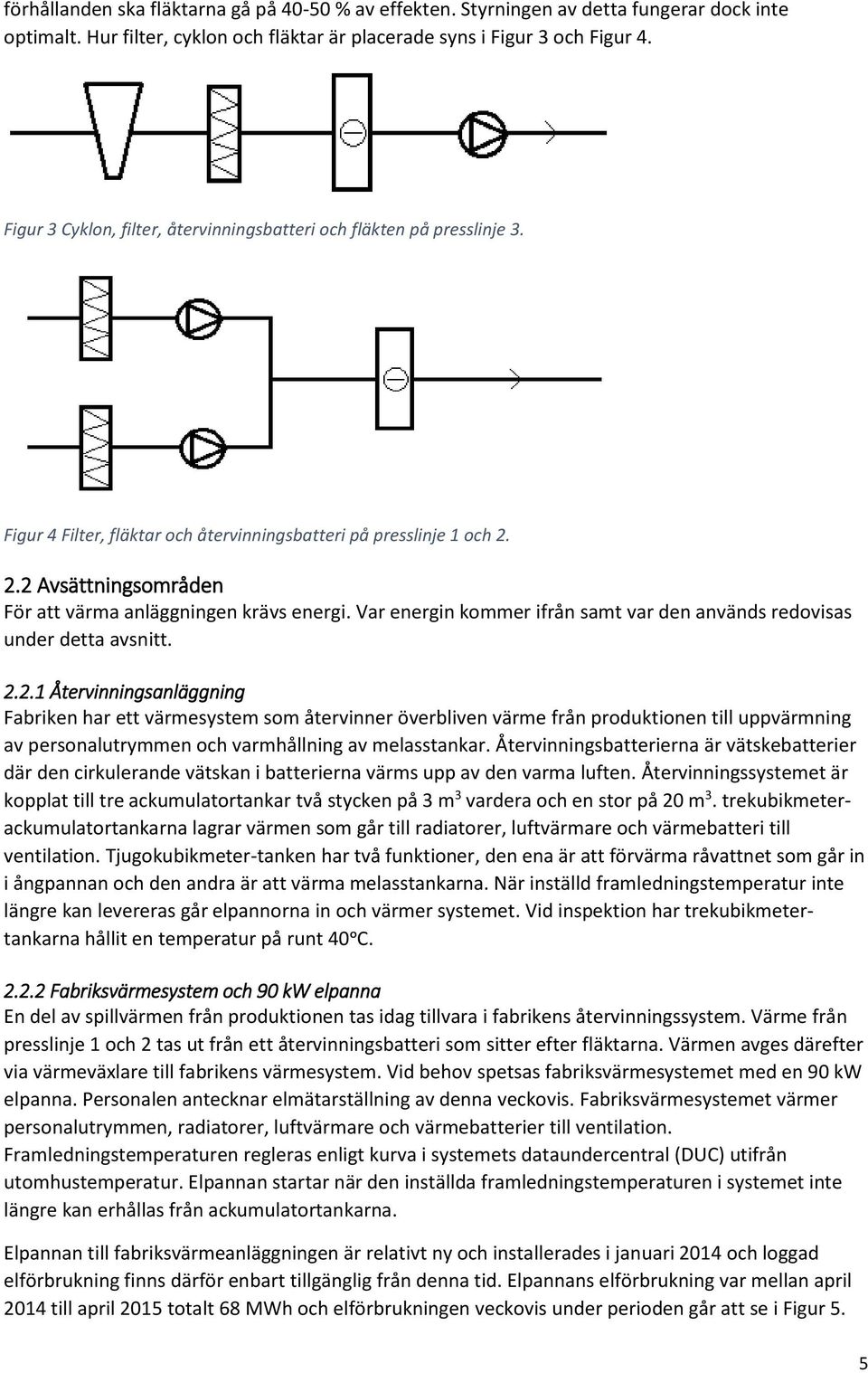 2.2 Avsättningsområden För att värma anläggningen krävs energi. Var energin kommer ifrån samt var den används redovisas under detta avsnitt. 2.2.1 Återvinningsanläggning Fabriken har ett värmesystem som återvinner överbliven värme från produktionen till uppvärmning av personalutrymmen och varmhållning av melasstankar.