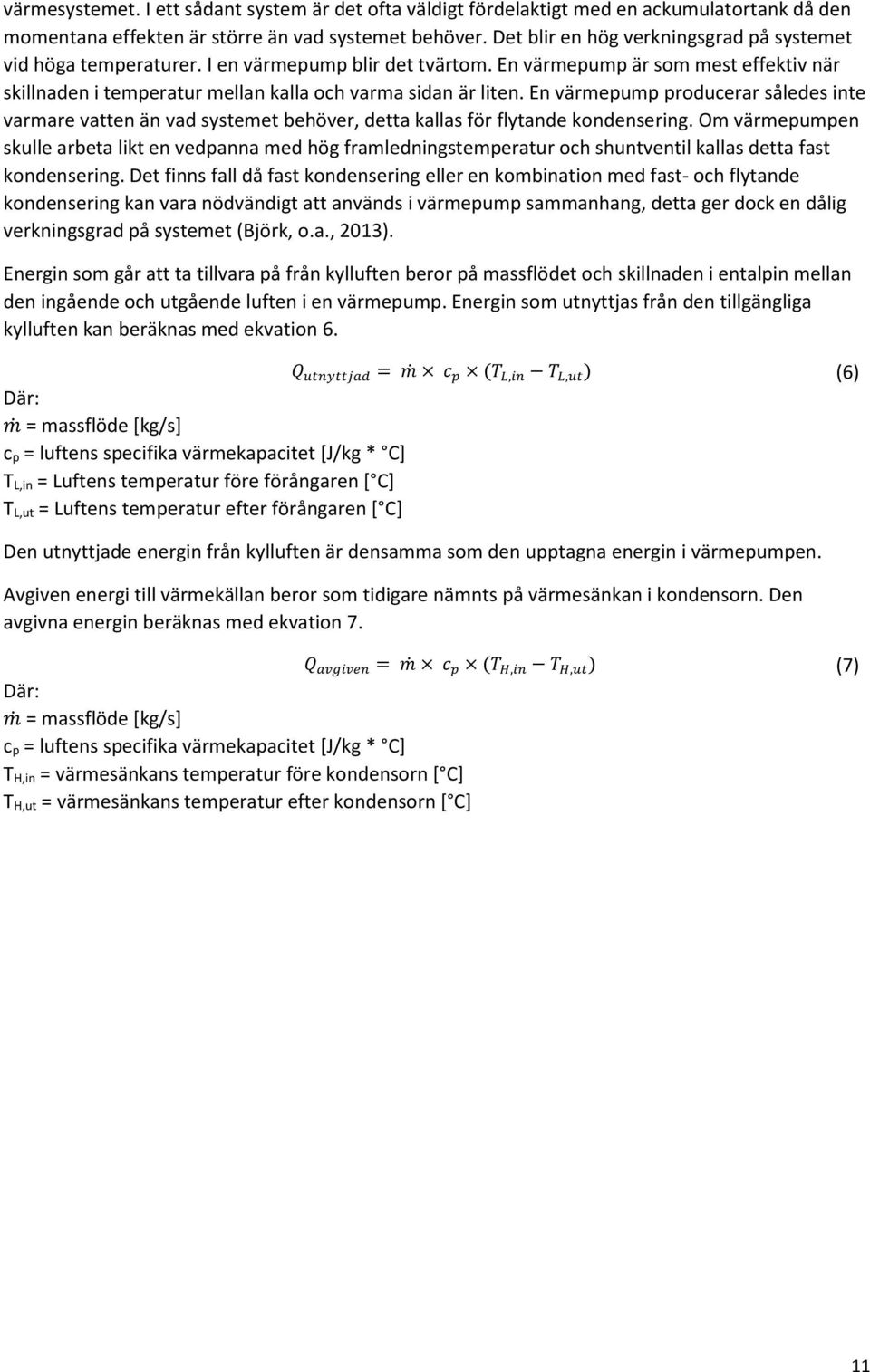 En värmepump producerar således inte varmare vatten än vad systemet behöver, detta kallas för flytande kondensering.