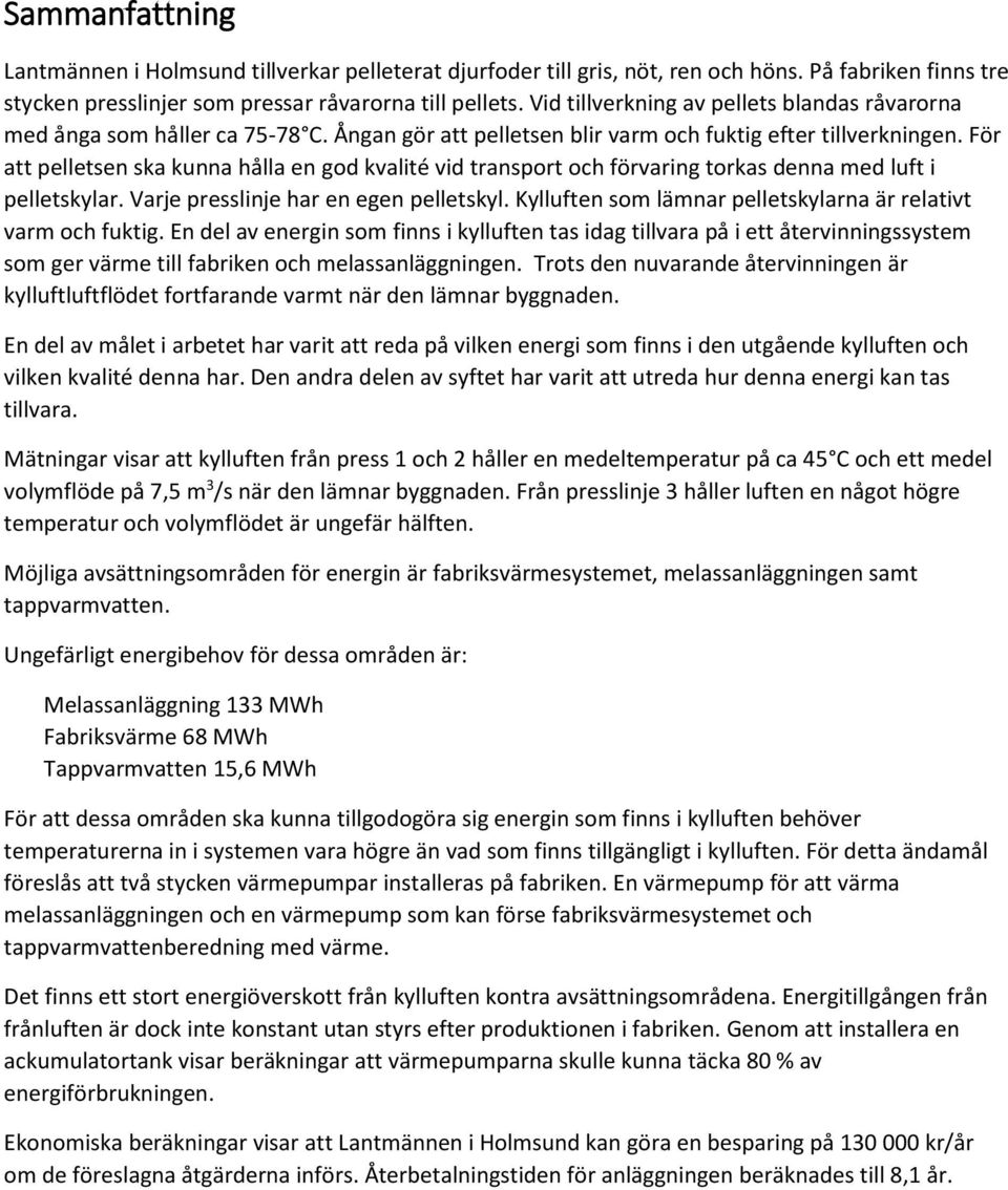 För att pelletsen ska kunna hålla en god kvalité vid transport och förvaring torkas denna med luft i pelletskylar. Varje presslinje har en egen pelletskyl.