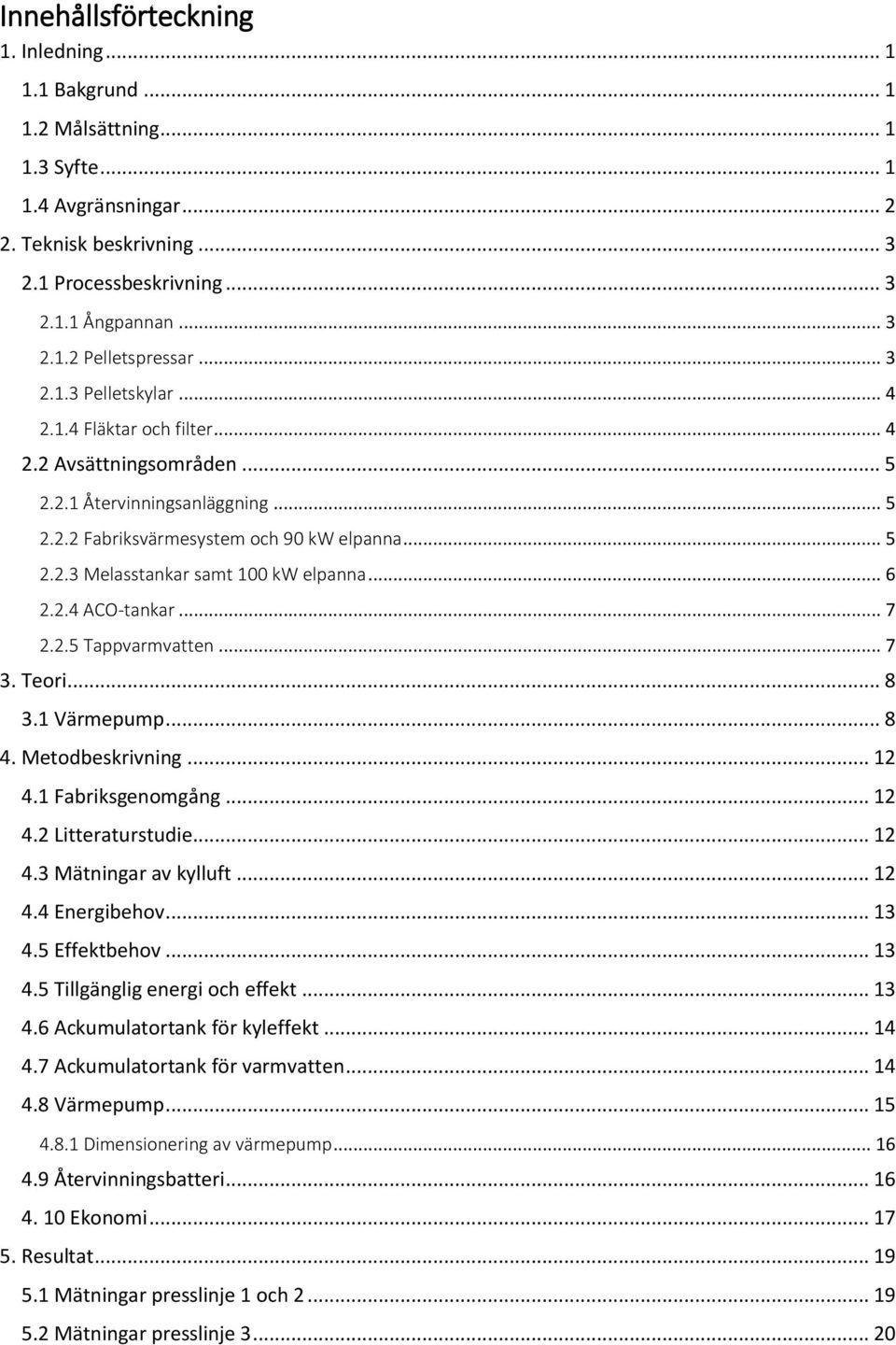 .. 6 2.2.4 ACO-tankar... 7 2.2.5 Tappvarmvatten... 7 3. Teori... 8 3.1 Värmepump... 8 4. Metodbeskrivning... 12 4.1 Fabriksgenomgång... 12 4.2 Litteraturstudie... 12 4.3 Mätningar av kylluft... 12 4.4 Energibehov.