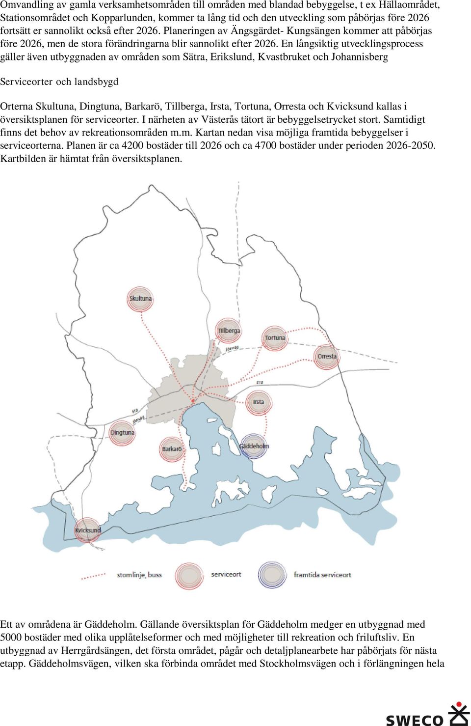 En långsiktig utvecklingsprocess gäller även utbyggnaden av områden som Sätra, Erikslund, Kvastbruket och Johannisberg Serviceorter och landsbygd Orterna Skultuna, Dingtuna, Barkarö, Tillberga,