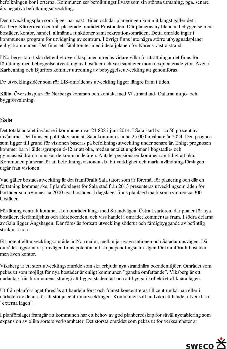 Där planeras ny blandad bebyggelse med bostäder, kontor, handel, allmänna funktioner samt rekreationsområden. Detta område ingår i kommunens program för utvidgning av centrum.