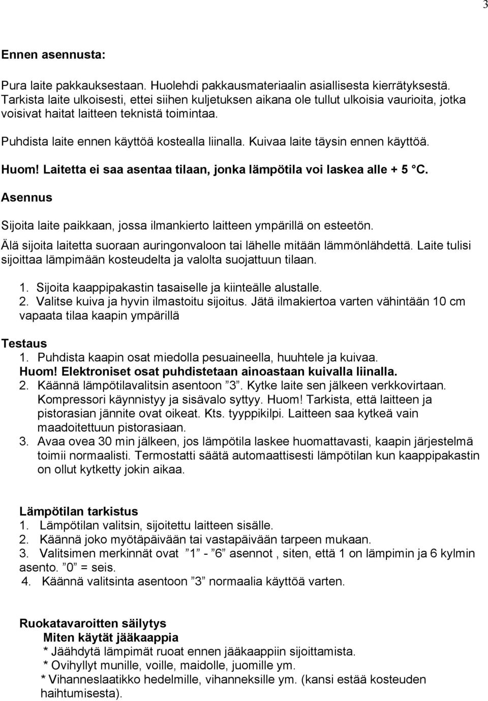 Kuivaa laite täysin ennen käyttöä. Huom! Laitetta ei saa asentaa tilaan, jonka lämpötila voi laskea alle + 5 C. Asennus Sijoita laite paikkaan, jossa ilmankierto laitteen ympärillä on esteetön.