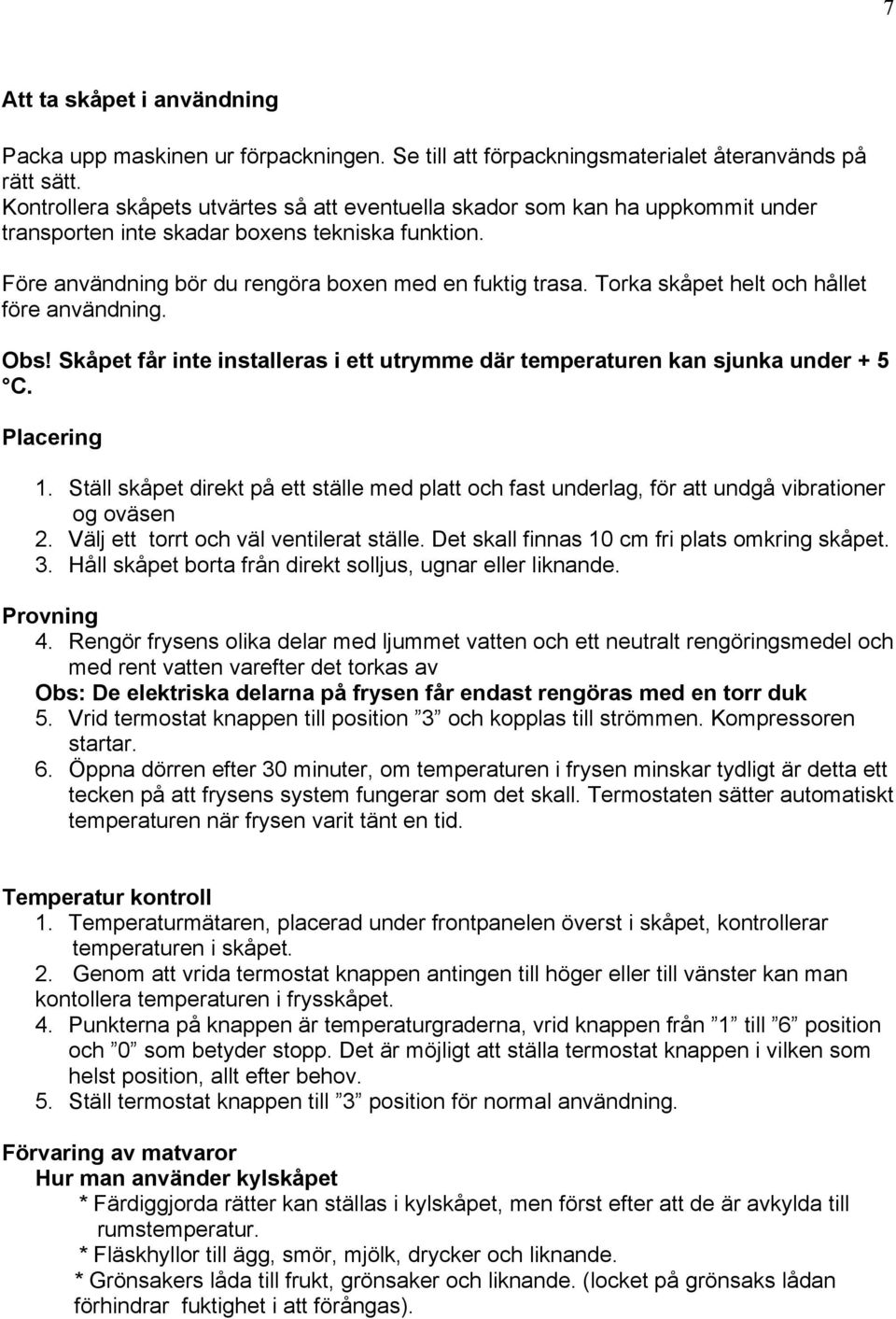 Torka skåpet helt och hållet före användning. Obs! Skåpet får inte installeras i ett utrymme där temperaturen kan sjunka under + 5 C. Placering 1.