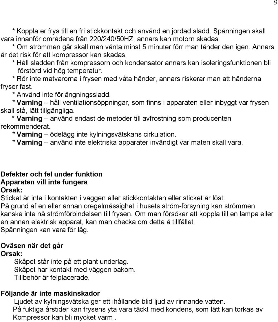 * Håll sladden från kompressorn och kondensator annars kan isoleringsfunktionen bli förstörd vid hög temperatur.