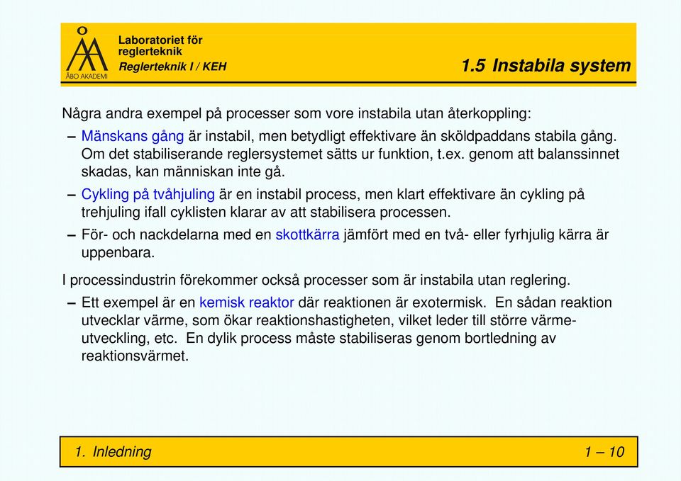 Cykling på tvåhjuling är en instabil process, men klart effektivare än cykling på trehjuling ifall cyklisten klarar av att stabilisera processen.