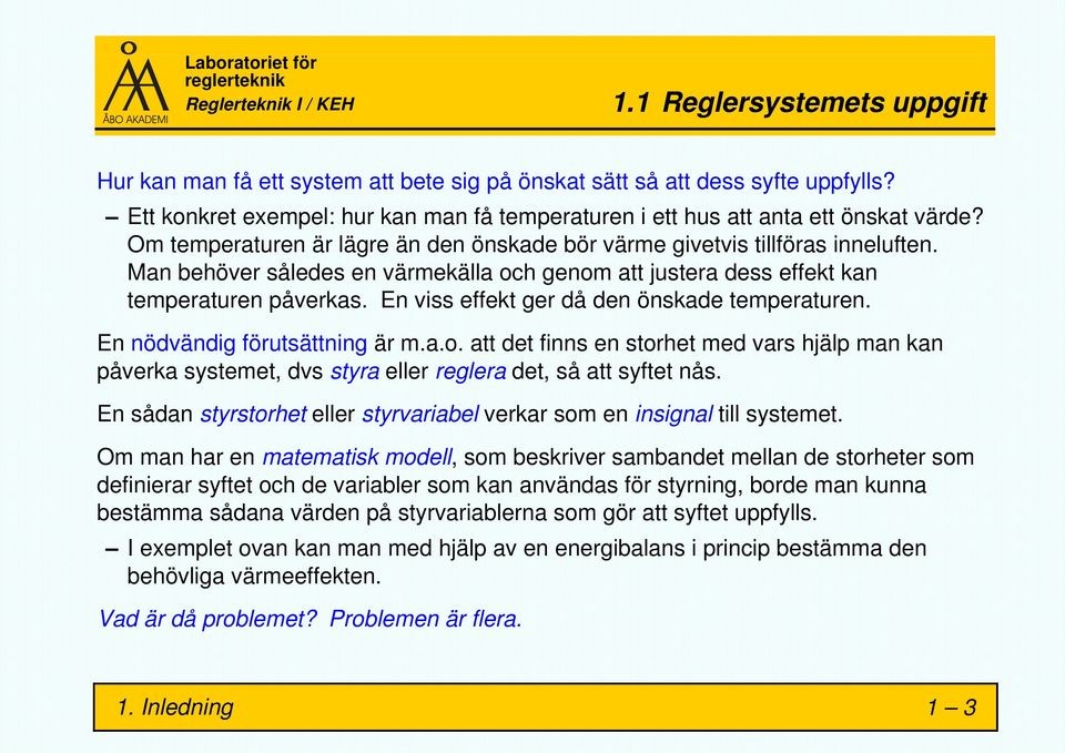 En viss effekt ger då den önskade temperaturen. En nödvändig förutsättning är m.a.o. att det finns en storhet med vars hjälp man kan påverka systemet, dvs styra eller reglera det, så att syftet nås.