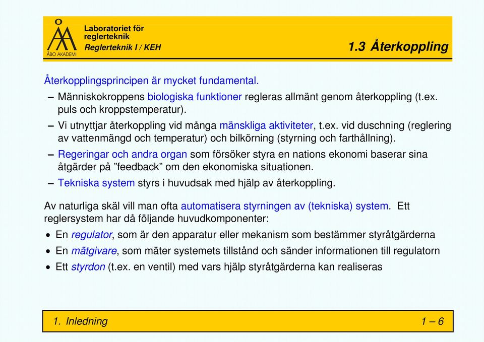 Regeringar och andra organ som försöker styra en nations ekonomi baserar sina åtgärder på feedback om den ekonomiska situationen. Tekniska system styrs i huvudsak med hjälp av återkoppling.