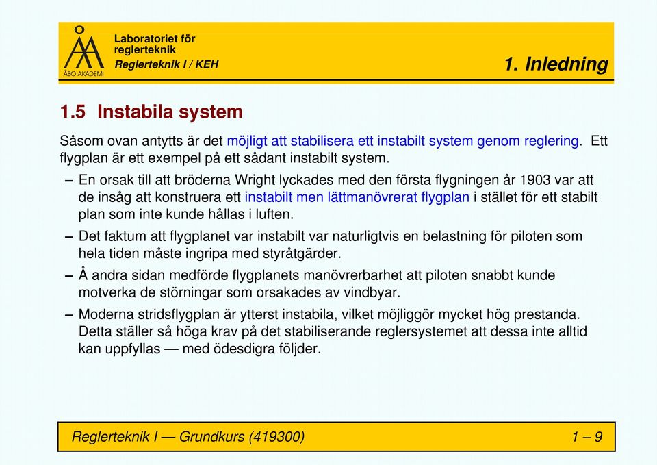 hållas i luften. Det faktum att flygplanet var instabilt var naturligtvis en belastning för piloten som hela tiden måste ingripa med styråtgärder.