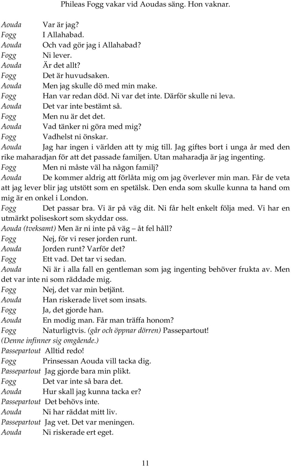 Fogg Vadhelst ni önskar. Aouda Jag har ingen i världen att ty mig till. Jag giftes bort i unga år med den rike maharadjan för att det passade familjen. Utan maharadja är jag ingenting.