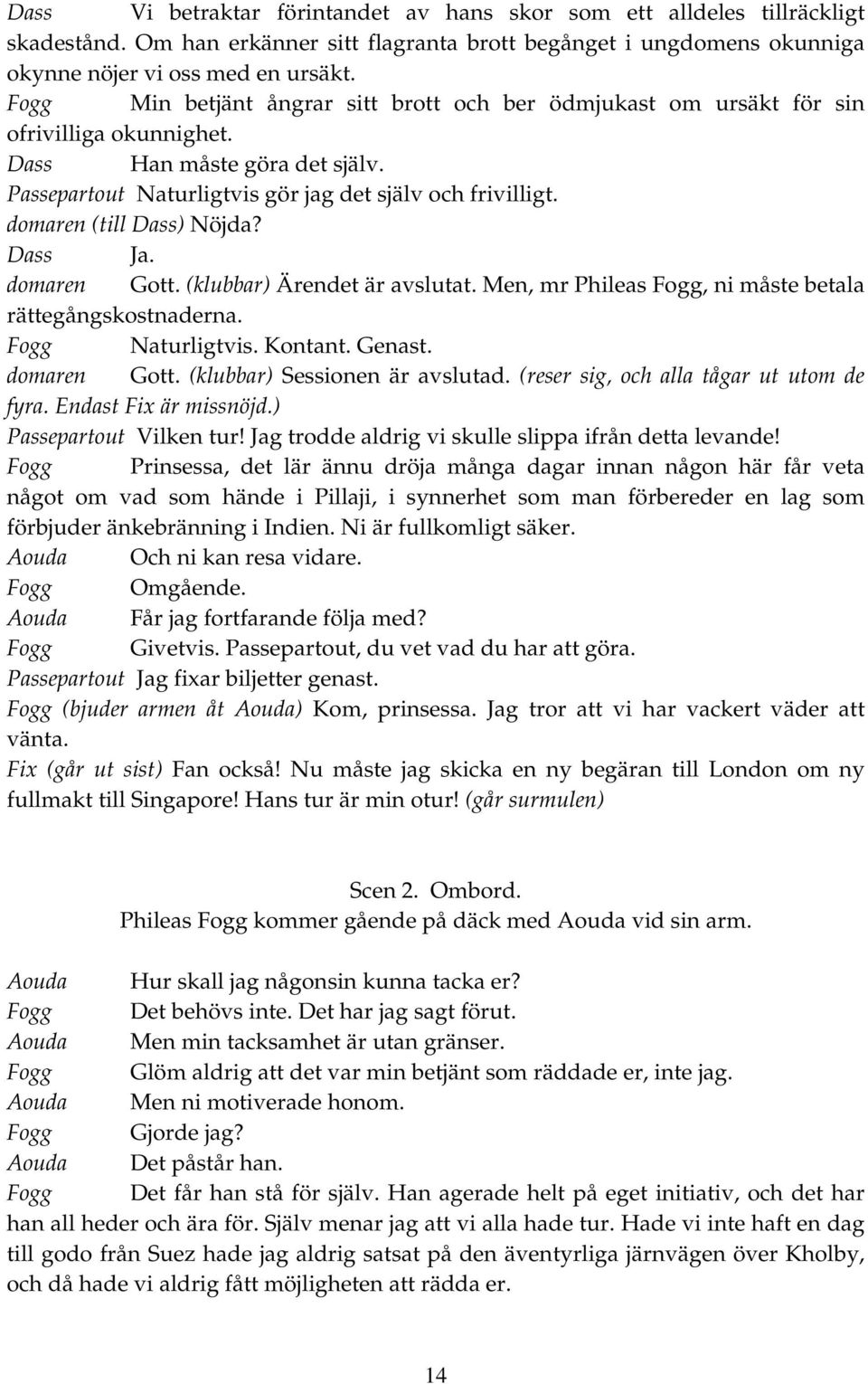 domaren (till Dass) Nöjda? Dass Ja. domaren Gott. (klubbar) Ärendet är avslutat. Men, mr Phileas Fogg, ni måste betala rättegångskostnaderna. Fogg Naturligtvis. Kontant. Genast. domaren Gott. (klubbar) Sessionen är avslutad.