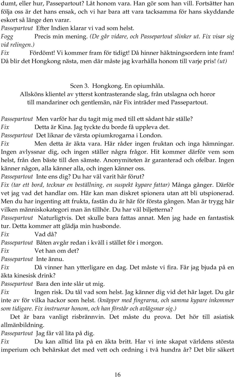 Då hinner häktningsordern inte fram! Då blir det Hongkong nästa, men där måste jag kvarhålla honom till varje pris! (ut) Scen 3. Hongkong. En opiumhåla.