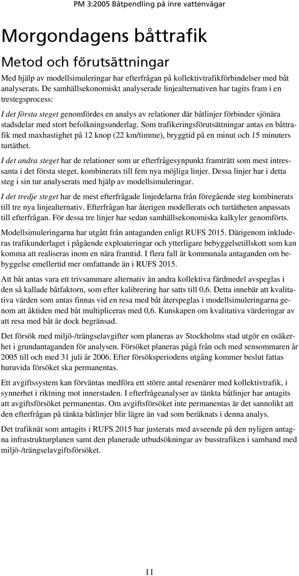 befolkningsunderlag. Som trafikeringsförutsättningar antas en båttrafik med maxhastighet på 12 knop (22 km/timme), bryggtid på en minut och 15 minuters turtäthet.