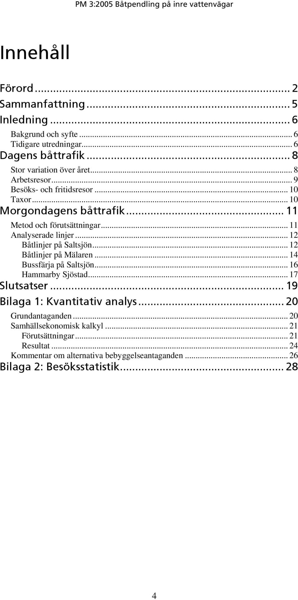 .. 12 Båtlinjer på Saltsjön... 12 Båtlinjer på Mälaren... 14 Bussfärja på Saltsjön... 16 Hammarby Sjöstad... 17 Slutsatser... 19 Bilaga 1: Kvantitativ analys.
