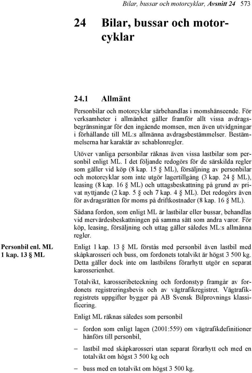 Bestämmelserna har karaktär av schablonregler. Utöver vanliga personbilar räknas även vissa lastbilar som personbil enligt ML.