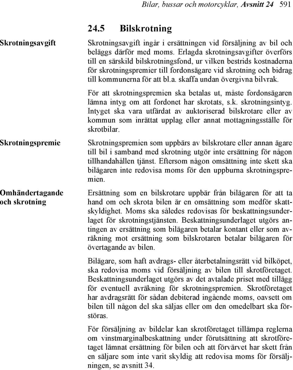 Erlagda skrotningsavgifter överförs till en särskild bilskrotningsfond, ur vilken bestrids kostnaderna för skrotningspremier till fordonsägare vid skrotning och bidrag till kommunerna för att bl.a. skaffa undan övergivna bilvrak.