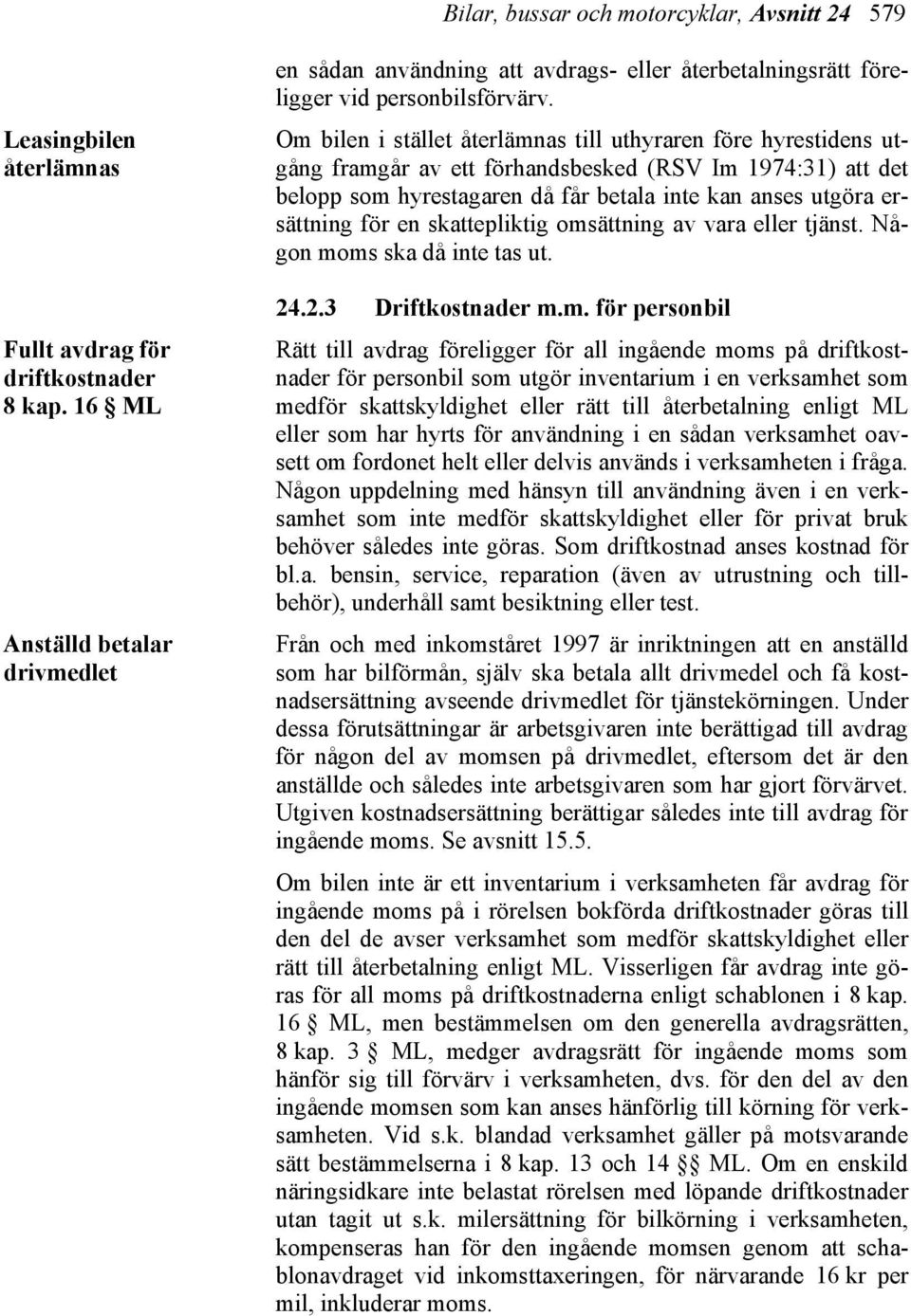 Om bilen i stället återlämnas till uthyraren före hyrestidens utgång framgår av ett förhandsbesked (RSV Im 1974:31) att det belopp som hyrestagaren då får betala inte kan anses utgöra ersättning för