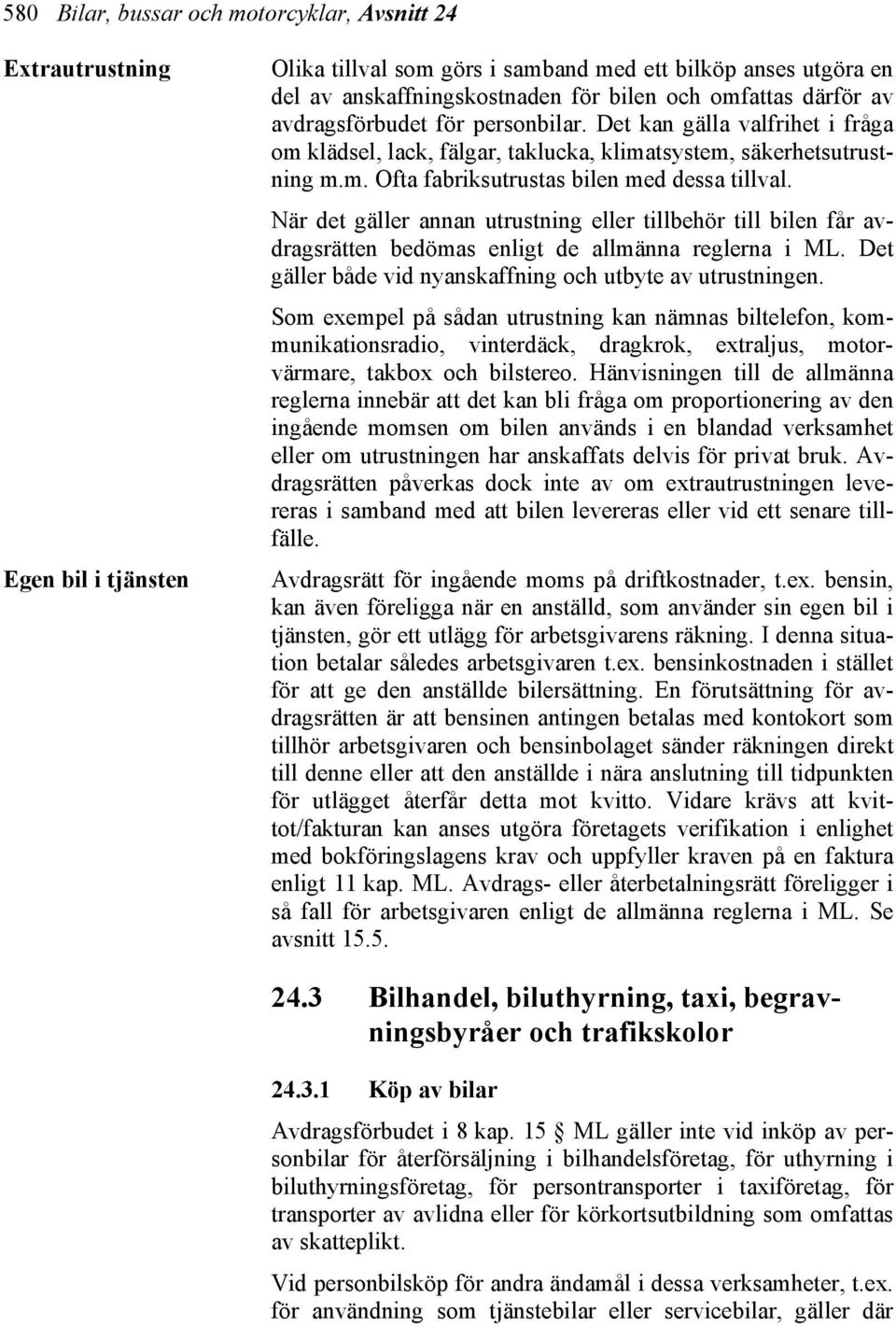 När det gäller annan utrustning eller tillbehör till bilen får avdragsrätten bedömas enligt de allmänna reglerna i ML. Det gäller både vid nyanskaffning och utbyte av utrustningen.