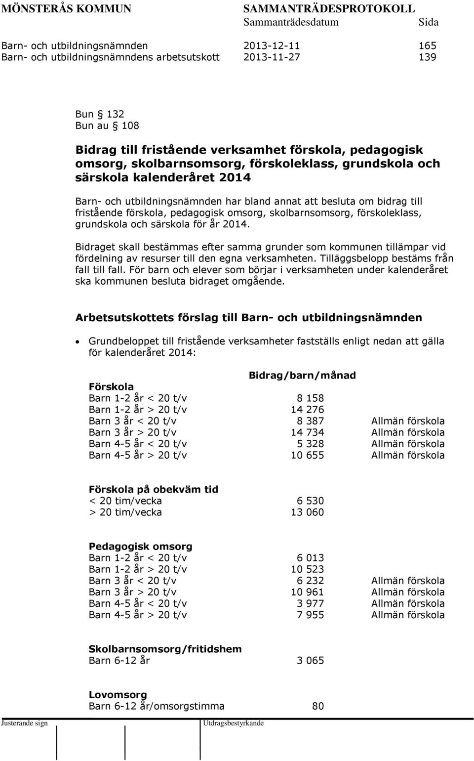 skolbarnsomsorg, förskoleklass, grundskola och särskola för år 2014. Bidraget skall bestämmas efter samma grunder som kommunen tillämpar vid fördelning av resurser till den egna verksamheten.