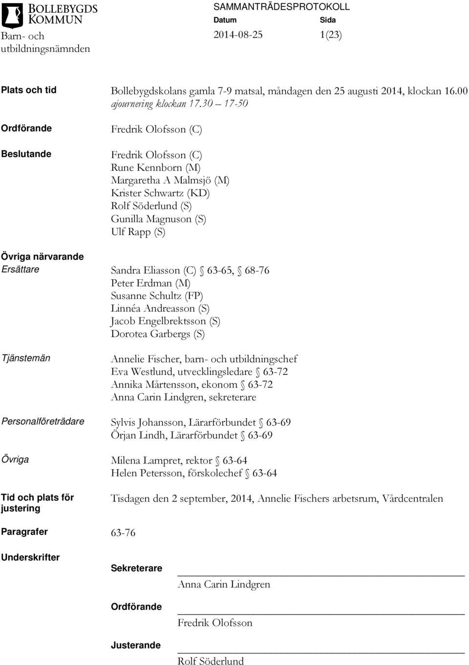 närvarande Ersättare Sandra Eliasson (C) 6365, 6876 Peter Erdman (M) Susanne Schultz (FP) Linnéa Andreasson (S) Jacob Engelbrektsson (S) Dorotea Garbergs (S) Tjänstemän Annelie Fischer, barn och