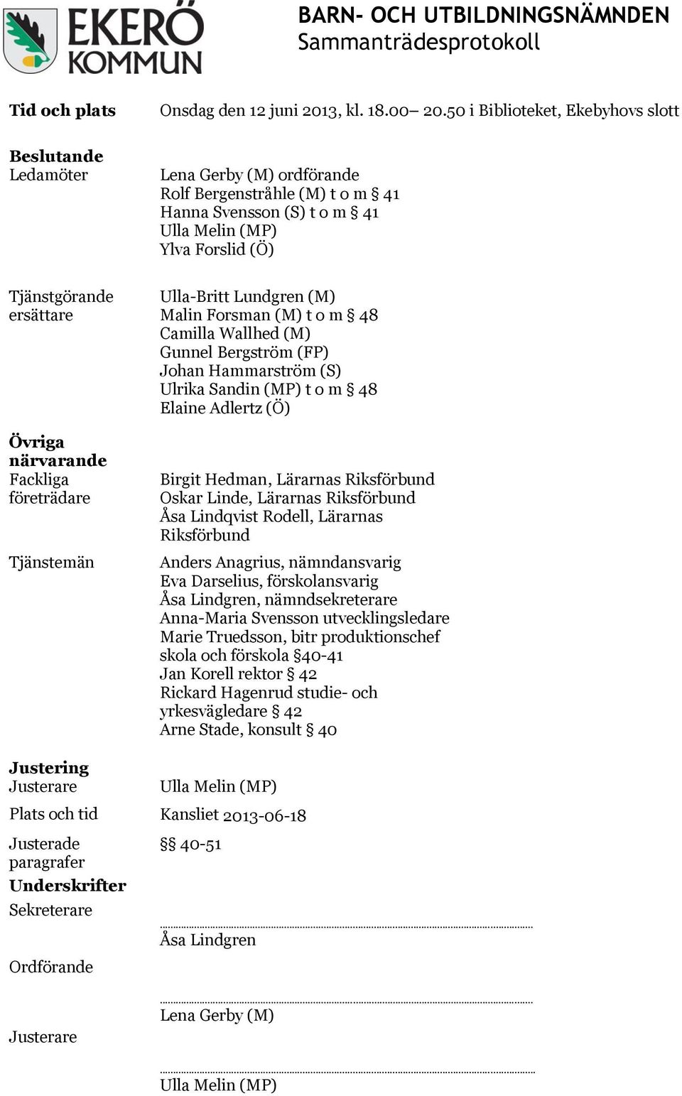 Övriga närvarande Fackliga företrädare Tjänstemän Justering Justerare Ulla-Britt Lundgren (M) Malin Forsman (M) t o m 48 Camilla Wallhed (M) Gunnel Bergström (FP) Johan Hammarström (S) Ulrika Sandin