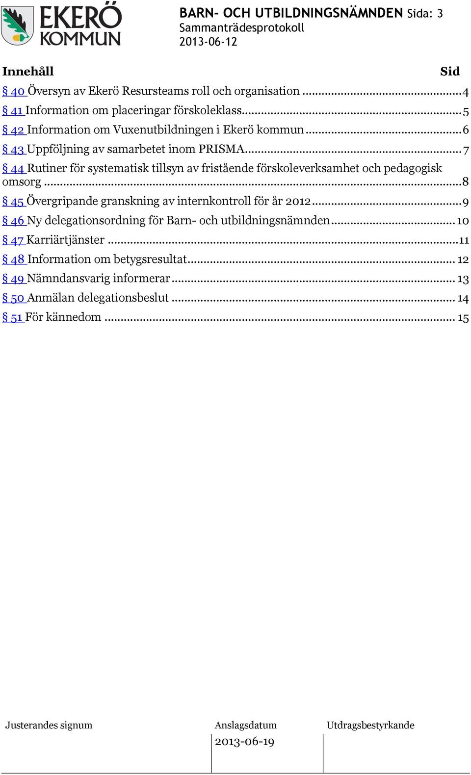 .. 7 44 Rutiner för systematisk tillsyn av fristående förskoleverksamhet och pedagogisk omsorg... 8 45 Övergripande granskning av internkontroll för år 2012.